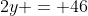 2y = 46