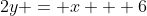 2y = x + 6