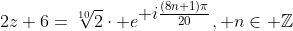 2z+6=\sqrt[10]{2}\cdot e^{\displaystyle i\tfrac{(8n+1)\pi}{20}}, n\in \mathbb{Z}