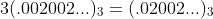 3(.002002...)_3=(.02002...)_3