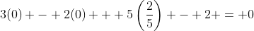 3(0) - 2(0) + 5\left(\frac{2}{5}\right) - 2 = 0
