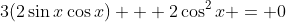 3(2\sin{x}\cos{x}) + 2\cos^2{x} = 0