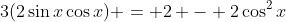 3(2\sin{x}\cos{x}) = 2 - 2\cos^2{x}