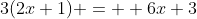 3(2x+1) =  6x+3