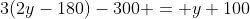 3(2y-180)-300 = y+100