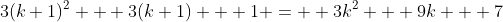 3(k+1)^2 + 3(k+1) + 1 =  3k^2 + 9k + 7