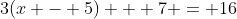 3(x - 5) + 7 = 16
