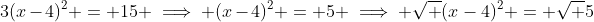 3(x-4)^2 = 15 \implies (x-4)^2 = 5 \implies \sqrt {(x-4)^2} = \sqrt 5