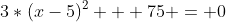 3*(x-5)^2 + 75 = 0