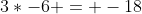 3*-6 = -18