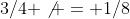 3/4 \not = 1/8