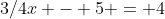 3/4x - 5 = 4