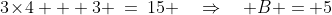 3\!\times\!4 + 3 \:=\:15 \quad\Rightarrow\quad B = 5