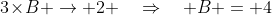 3\!\times\!B \to 2 \quad\Rightarrow\quad B = 4