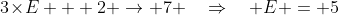 3\!\times\!E + 2 \to 7 \quad\Rightarrow\quad E = 5