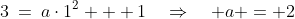 3\:=\:a\cdot1^2 + 1\quad\Rightarrow\quad a = 2