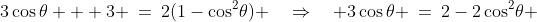 3\cos\theta + 3 \:=\:2(1-\cos^2\!\theta) \quad\Rightarrow\quad 3\cos\theta \:=\:2-2\cos^2\!\theta 