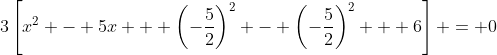3\left[x^2 - 5x + \left(-\frac{5}{2}\right)^2 - \left(-\frac{5}{2}\right)^2 + 6\right] = 0