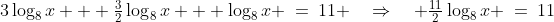 3\log_8x + \tfrac{3}{2}\log_8x + \log_8x \:=\:11 \quad\Rightarrow\quad \tfrac{11}{2}\log_8x \:=\:11