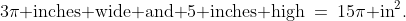 3\pi\text{ inches wide and }5\text{ inches high}\:=\:15\pi\text{ in}^2.