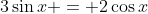 3\sin{x} = 2\cos{x}