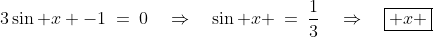 3\sin x -1\:=\:0\quad\Rightarrow\quad\sin x \:=\:\frac{1}{3}\quad\Rightarrow\quad\boxed{ x \;\approx\;19.47^o,\;160.53^o} 