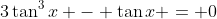 3\tan^3{x} - \tan{x} = 0
