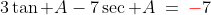 3\tan A-7\sec A\:=\:{\color{red}-}7