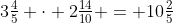 3\tfrac{4}{5} \cdot 2\tfrac{14}{10} = 10\tfrac{2}{5}