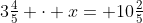 3\tfrac{4}{5} \cdot x= 10\tfrac{2}{5}