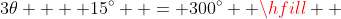 3\theta  + 15^\circ  = 300^\circ  \hfill \\ 