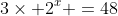 3\times 2^{x} =48