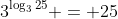 3^{\log_3{25}} = 25