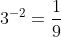 3^{-2}=\frac{1}{9}