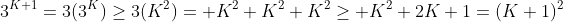 3^{K+1}=3(3^K)\ge3(K^2)= K^2+K^2+K^2\ge K^2+2K+1=(K+1)^2