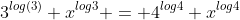 3^{log(3)} x^{log3} = 4^{log4} x^{log4}
