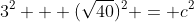 3^2 + (\sqrt{40})^2 = c^2