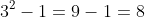 3^2-1=9-1=8