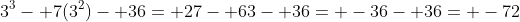 3^3- 7(3^2)- 36= 27- 63- 36= -36- 36= -72