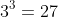 3^3=27