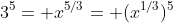 3^5= x^{5/3}= (x^{1/3})^5