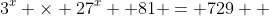 3^x \times 27^x +81 = 729  \;\;?
