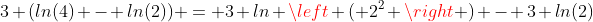 3 (ln(4) - ln(2)) = 3 ln \left ( 2^2 \right ) - 3 ln(2)