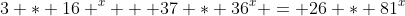 3 * 16 ^x + 37 * 36^x = 26 * 81^x