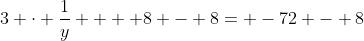 3 \cdot \frac{1}{y}  + 8 - 8= -72 - 8
