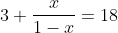 3+\frac{x}{1-x}=18