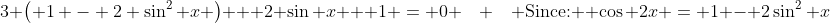 3 \left( 1 - 2 \sin^{2} x \right) + 2 \sin x + 1 = 0 \quad \quad \mbox{Since: } \cos 2x = 1 - 2\sin^{2} x