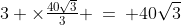 3 \times\tfrac{40\sqrt{3}}{3} \:=\: 40\sqrt{3}
