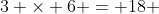 3 \times 6 = 18 