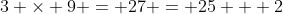 3 \times 9 = 27 = 25 + 2
